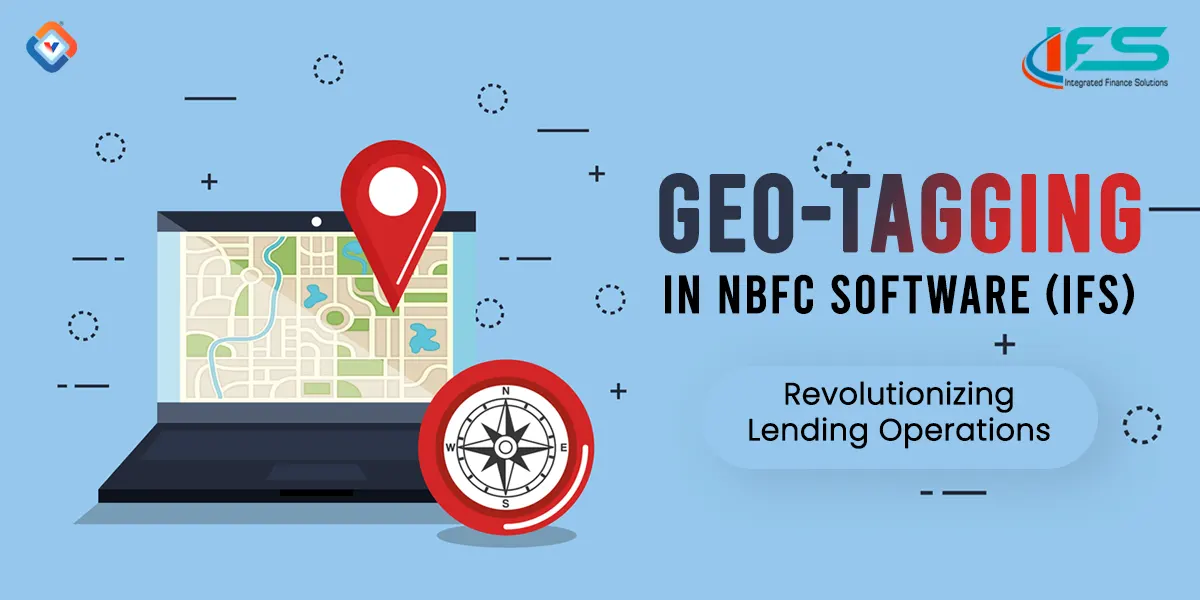 How AI-Powered Geo-Tagging in NBFC Software (IFS) is Revolutionizing Lending Operations